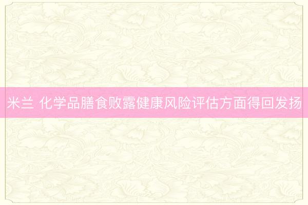 米兰 化学品膳食败露健康风险评估方面得回发扬