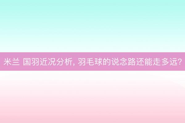 米兰 国羽近况分析， 羽毛球的说念路还能走多远?