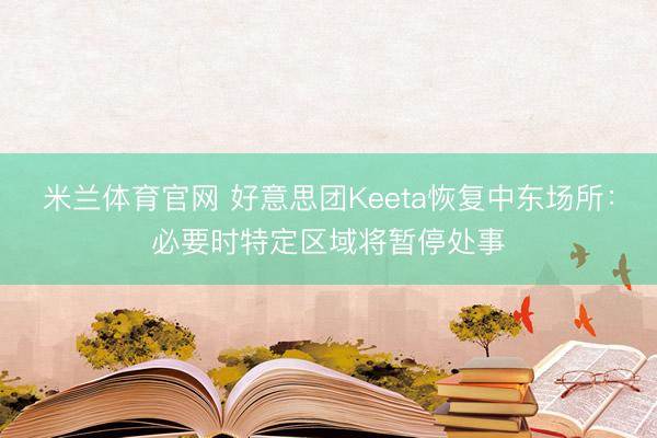 米兰体育官网 好意思团Keeta恢复中东场所：必要时特定区域将暂停处事