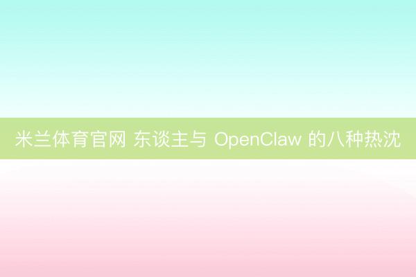 米兰体育官网 东谈主与 OpenClaw 的八种热沈