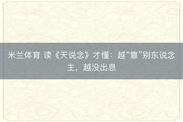 米兰体育 读《天说念》才懂：越“靠”别东说念主，越没出息