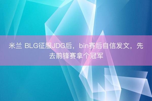 米兰 BLG征服JDG后，bin赛后自信发文，先去前锋赛拿个冠军